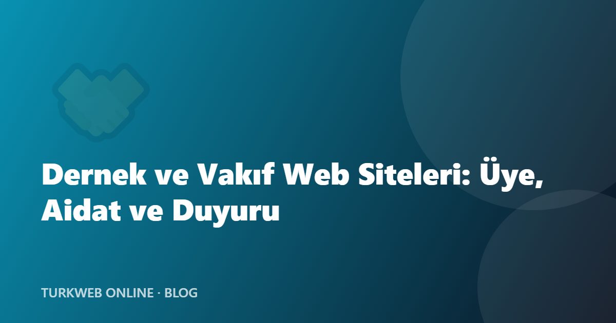 Dernek ve Vakıf Web Siteleri: Üye, Aidat ve Duyuru Yönetimi Rehberi