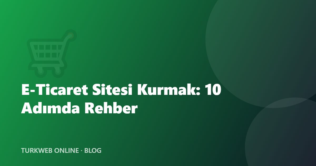 E-Ticaret Sitesi Kurmak: Sıfırdan Başlayanlar İçin 10 Adımda Rehber