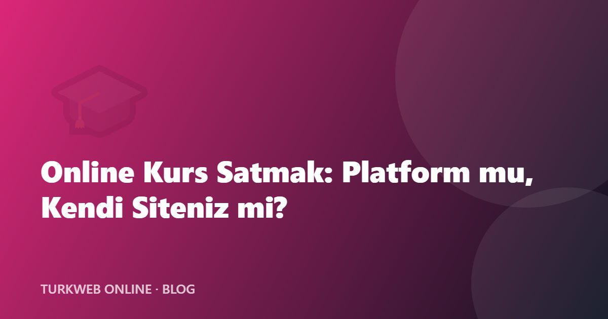 Online Kurs Satmak: Platform mu, Kendi Siteniz mi?